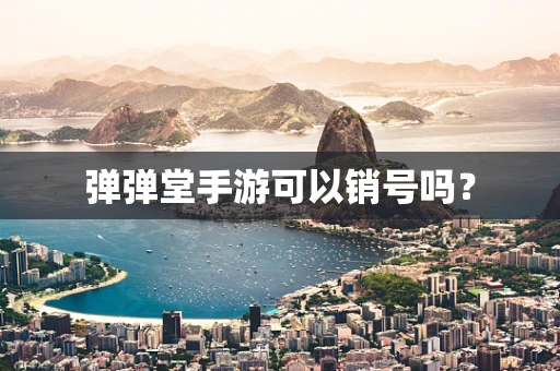弹弹堂手游可以销号吗？