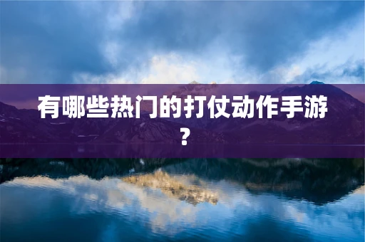 有哪些热门的打仗动作手游？