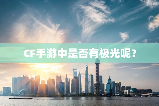 CF手游中是否有极光呢？