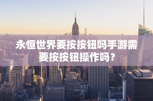永恒世界要按按钮吗手游需要按按钮操作吗？