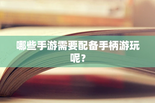 哪些手游需要配备手柄游玩呢？