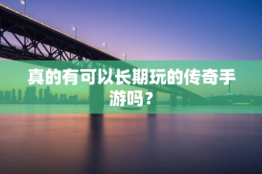 真的有可以长期玩的传奇手游吗？