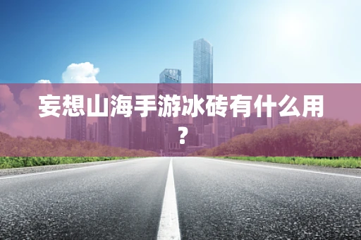 妄想山海手游冰砖有什么用？