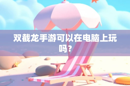 双截龙手游可以在电脑上玩吗？