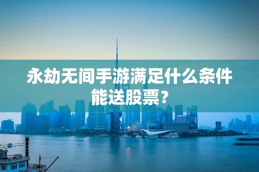 永劫无间手游满足什么条件能送股票？