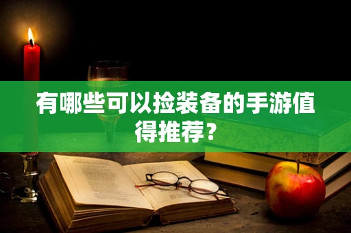 有哪些可以捡装备的手游值得推荐？