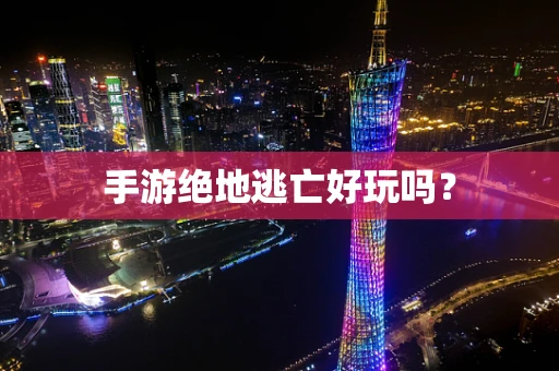 手游绝地逃亡好玩吗？