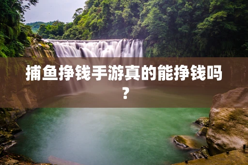 捕鱼挣钱手游真的能挣钱吗？