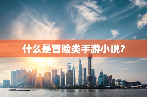 什么是冒险类手游小说？