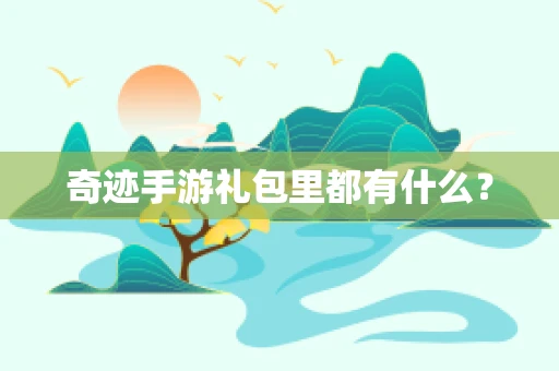 奇迹手游礼包里都有什么？