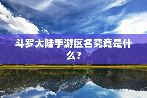 斗罗大陆手游区名究竟是什么？