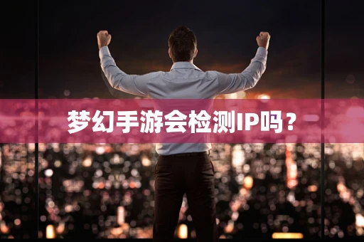 梦幻手游会检测IP吗？