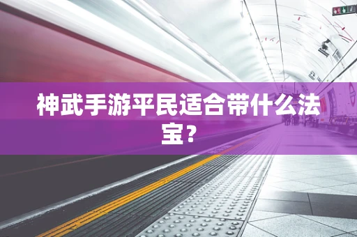 神武手游平民适合带什么法宝？