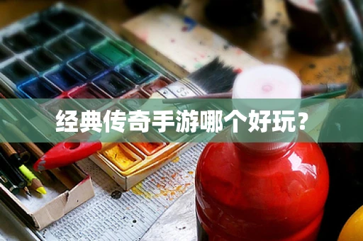 经典传奇手游哪个好玩？