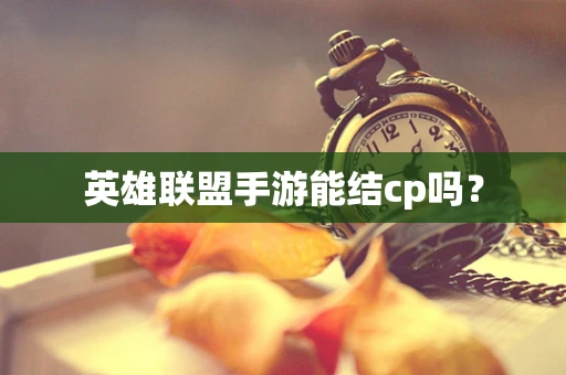 英雄联盟手游能结cp吗？