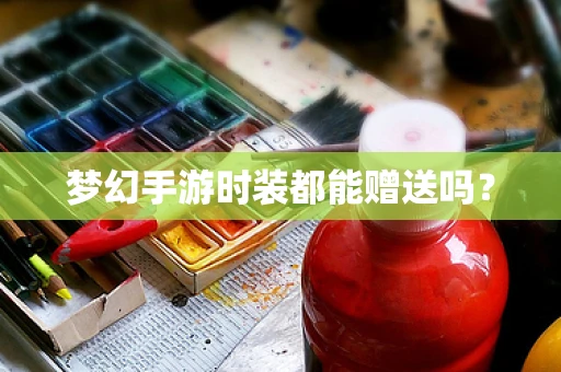 梦幻手游时装都能赠送吗？