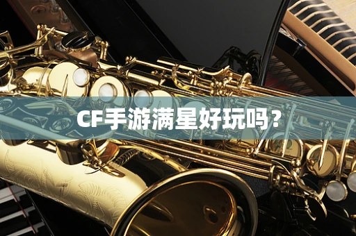 CF手游满星好玩吗？