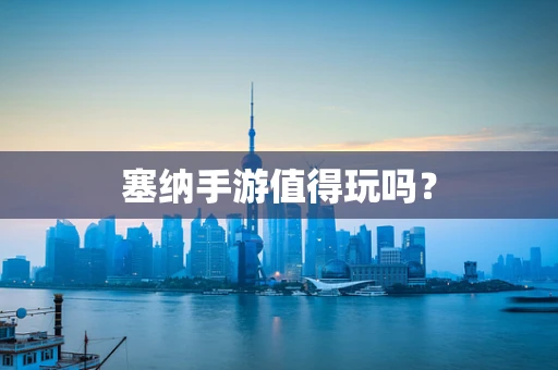 塞纳手游值得玩吗？