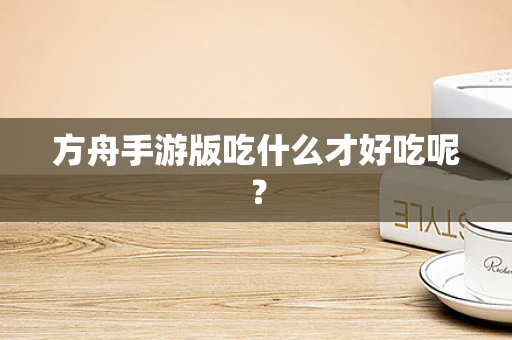 方舟手游版吃什么才好吃呢？