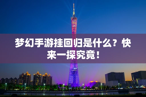 梦幻手游挂回归是什么？快来一探究竟！