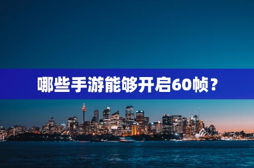 哪些手游能够开启60帧？