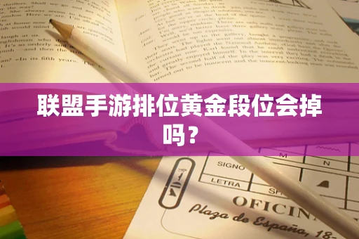联盟手游排位黄金段位会掉吗？