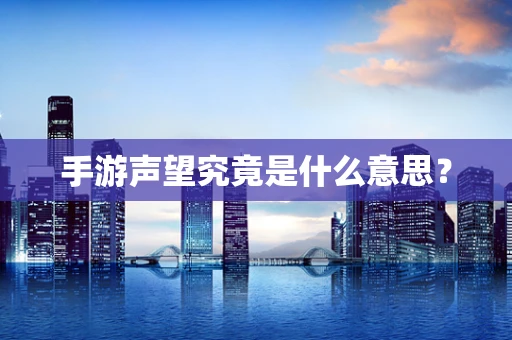 手游声望究竟是什么意思？