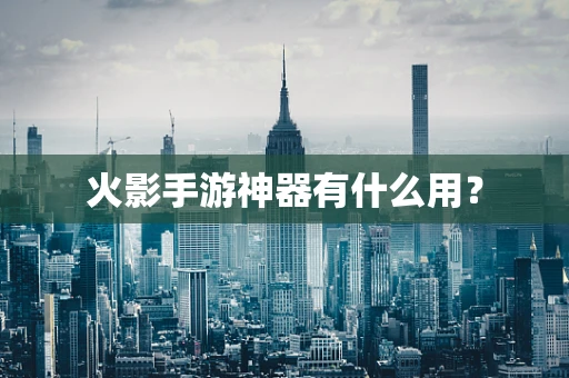 火影手游神器有什么用？