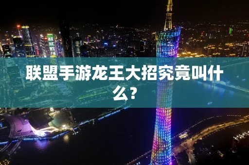 联盟手游龙王大招究竟叫什么？