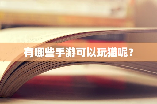 有哪些手游可以玩猫呢？