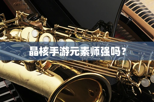 晶核手游元素师强吗？