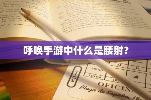 呼唤手游中什么是腰射？