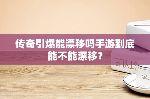 传奇引爆能漂移吗手游到底能不能漂移？