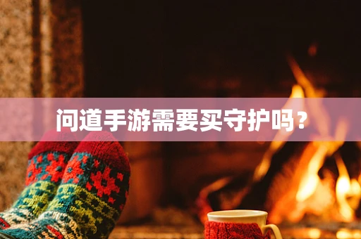 问道手游需要买守护吗？