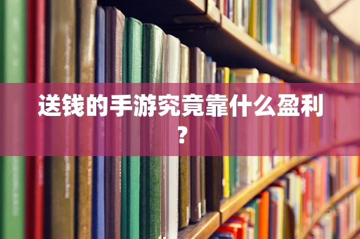 送钱的手游究竟靠什么盈利？