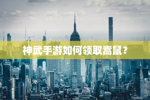 神武手游如何领取嵩鼠？