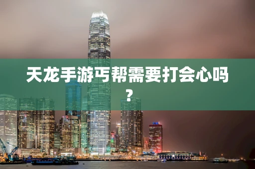 天龙手游丐帮需要打会心吗？