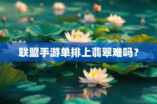 联盟手游单排上翡翠难吗？