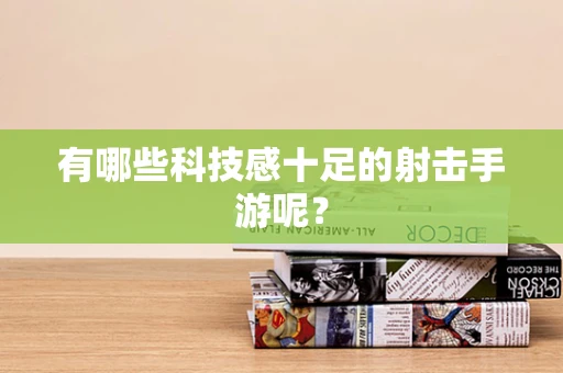 有哪些科技感十足的射击手游呢？
