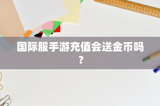 国际服手游充值会送金币吗？