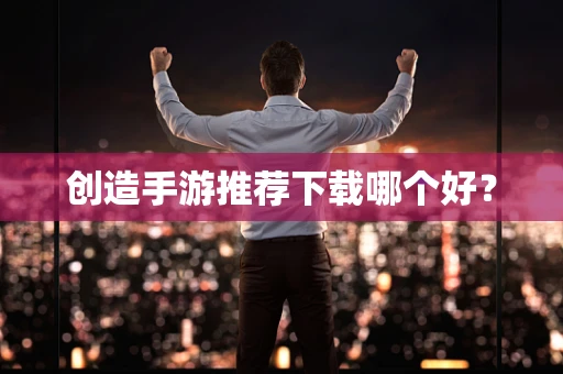 创造手游推荐下载哪个好？