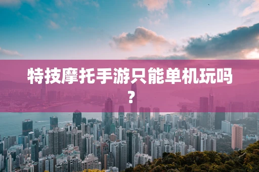 特技摩托手游只能单机玩吗？