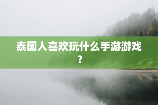 泰国人喜欢玩什么手游游戏？
