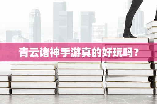 青云诸神手游真的好玩吗？