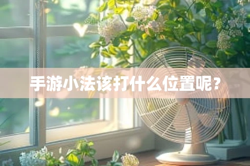 手游小法该打什么位置呢？