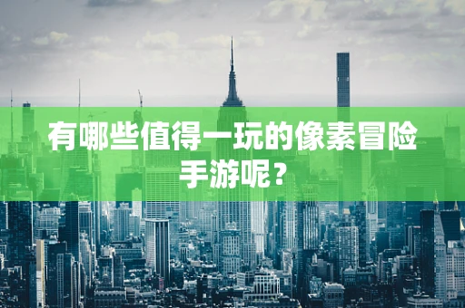 有哪些值得一玩的像素冒险手游呢？