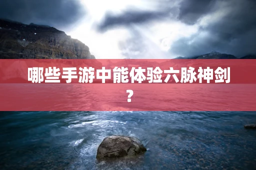 哪些手游中能体验六脉神剑？