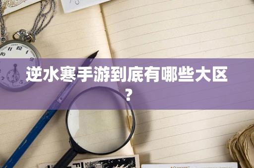 逆水寒手游到底有哪些大区？