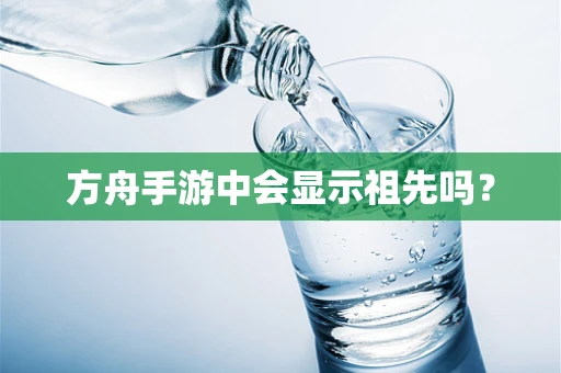 方舟手游中会显示祖先吗？