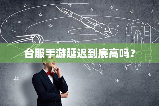 台服手游延迟到底高吗？